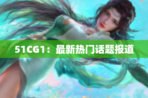 51CG1：最新热门话题报道