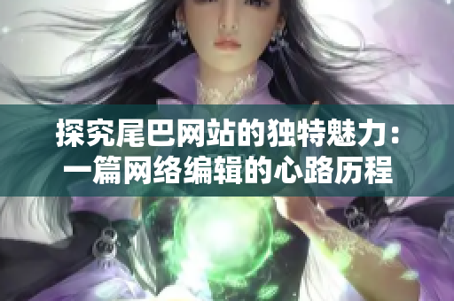探究尾巴网站的独特魅力：一篇网络编辑的心路历程