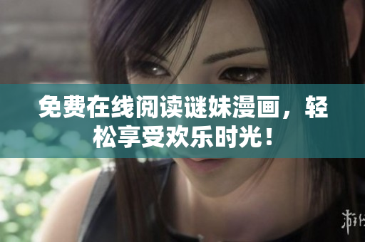 免费在线阅读谜妹漫画，轻松享受欢乐时光！