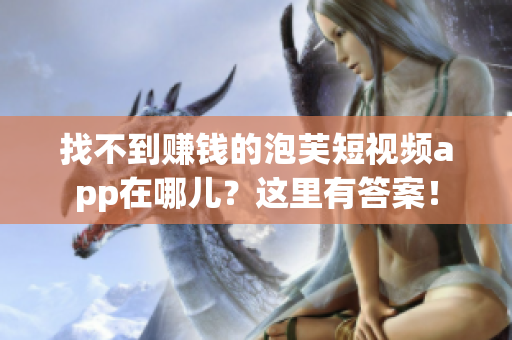 找不到赚钱的泡芙短视频app在哪儿？这里有答案！