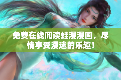 免费在线阅读蛙漫漫画，尽情享受漫迷的乐趣！