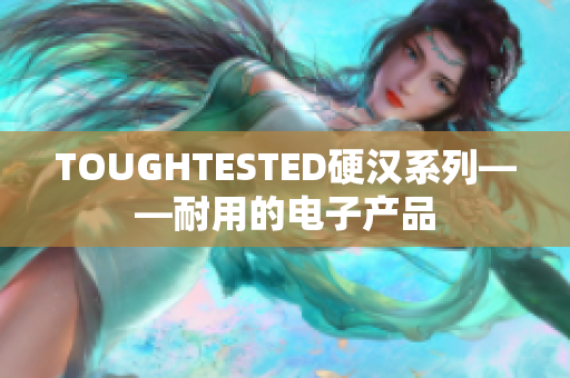 TOUGHTESTED硬汉系列——耐用的电子产品