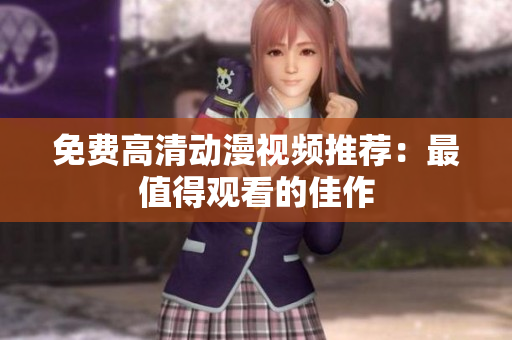 免费高清动漫视频推荐：最值得观看的佳作
