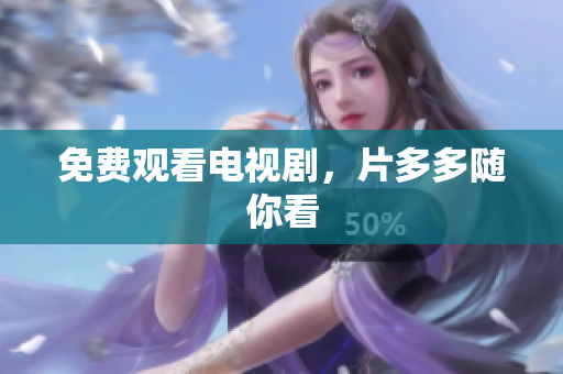免费观看电视剧，片多多随你看