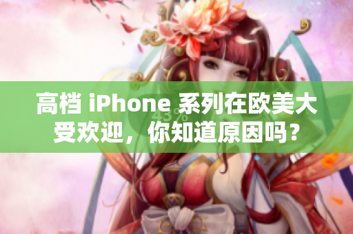 高档 iPhone 系列在欧美大受欢迎，你知道原因吗？