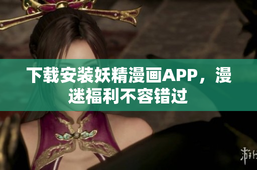 下载安装妖精漫画APP，漫迷福利不容错过