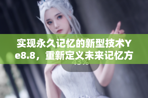 实现永久记忆的新型技术Ye8.8，重新定义未来记忆方式