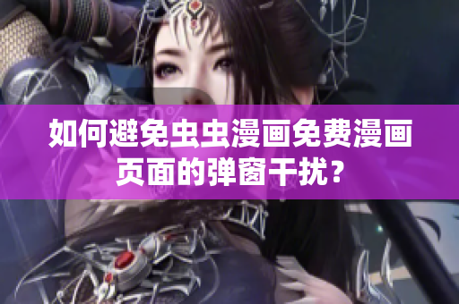 如何避免虫虫漫画免费漫画页面的弹窗干扰？