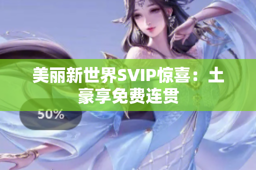 美丽新世界SVIP惊喜：土豪享免费连贯