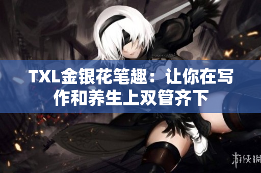 TXL金银花笔趣：让你在写作和养生上双管齐下