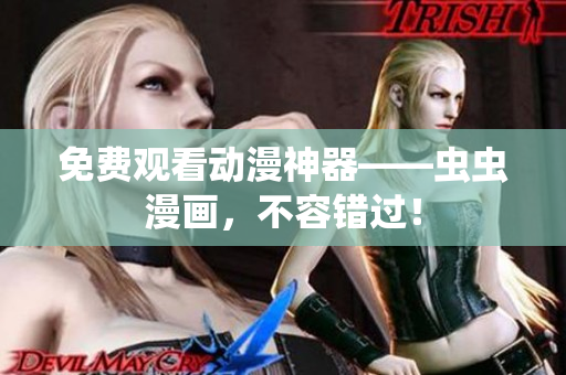 免费观看动漫神器——虫虫漫画，不容错过！