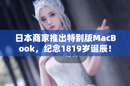 日本商家推出特别版MacBook，纪念1819岁诞辰！