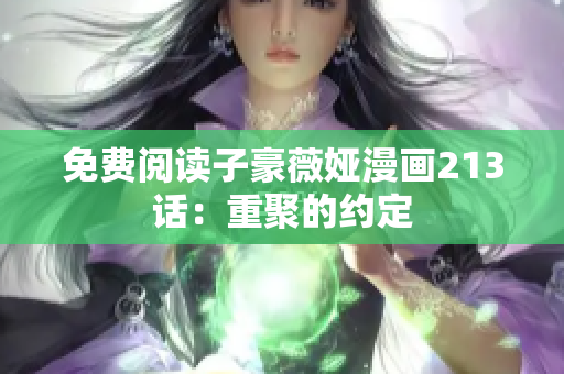 免费阅读子豪薇娅漫画213话：重聚的约定