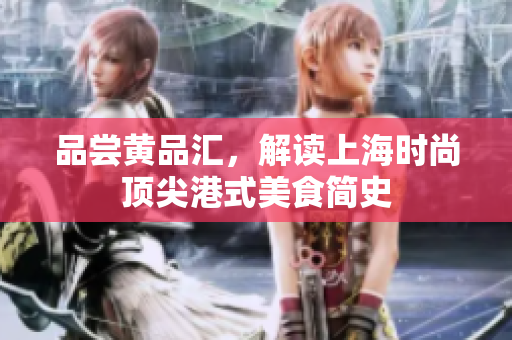品尝黄品汇，解读上海时尚顶尖港式美食简史
