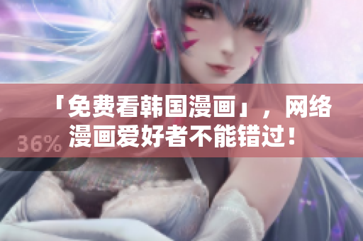 「免费看韩国漫画」，网络漫画爱好者不能错过！