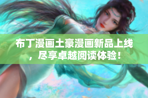 布丁漫画土豪漫画新品上线，尽享卓越阅读体验！