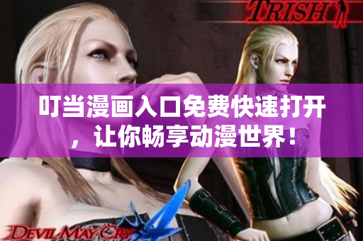 叮当漫画入口免费快速打开，让你畅享动漫世界！
