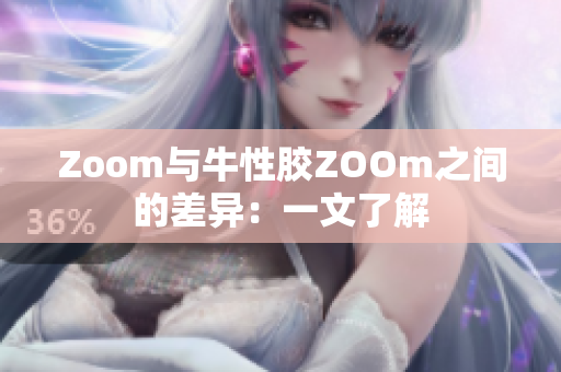 Zoom与牛性胶ZOOm之间的差异：一文了解