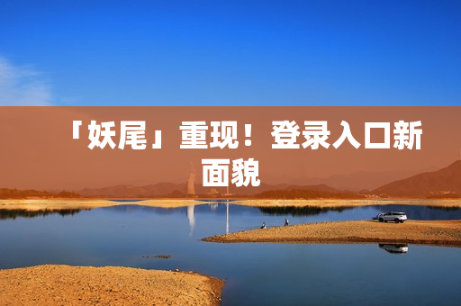 「妖尾」重现！登录入口新面貌