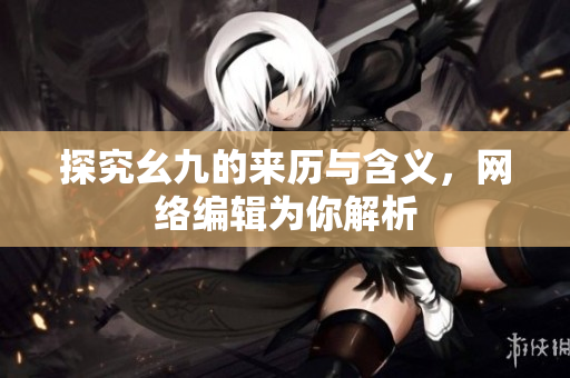 探究幺九的来历与含义，网络编辑为你解析