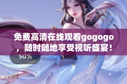 免费高清在线观看gogogo，随时随地享受视听盛宴！