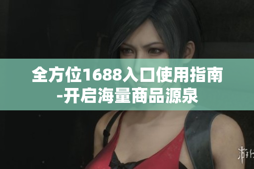 全方位1688入口使用指南-开启海量商品源泉