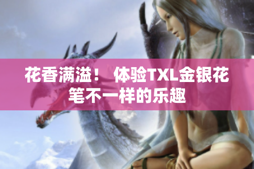 花香满溢！ 体验TXL金银花笔不一样的乐趣