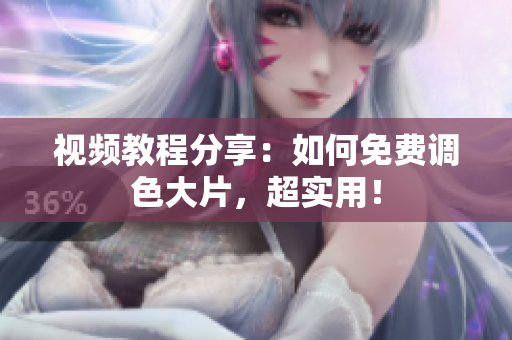 视频教程分享：如何免费调色大片，超实用！