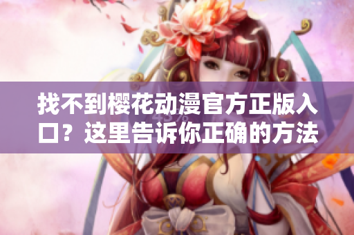 找不到樱花动漫官方正版入口？这里告诉你正确的方法！