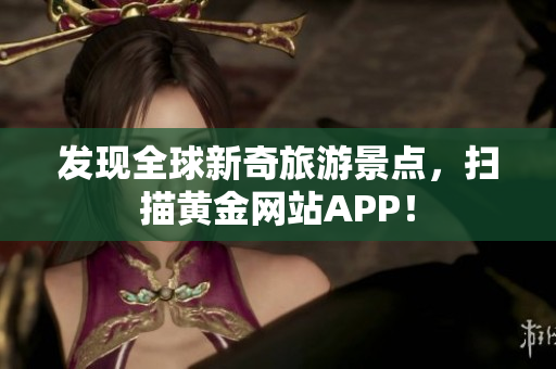发现全球新奇旅游景点，扫描黄金网站APP！