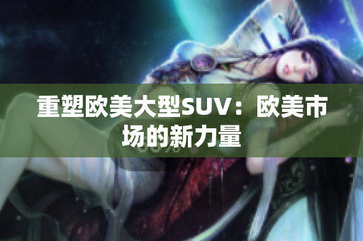 重塑欧美大型SUV：欧美市场的新力量