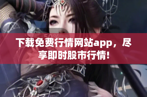 下载免费行情网站app，尽享即时股市行情!