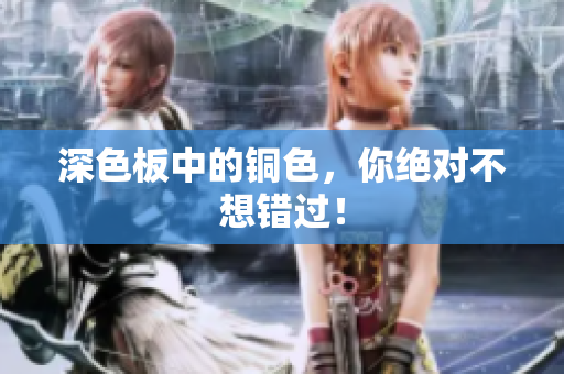 深色板中的铜色，你绝对不想错过！