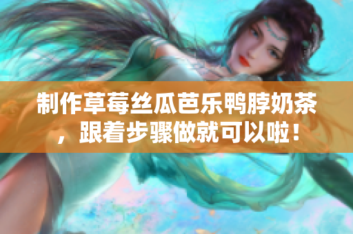 制作草莓丝瓜芭乐鸭脖奶茶，跟着步骤做就可以啦！