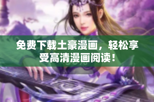 免费下载土豪漫画，轻松享受高清漫画阅读！