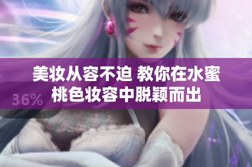 美妆从容不迫 教你在水蜜桃色妆容中脱颖而出