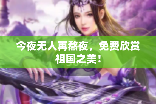 今夜无人再熬夜，免费欣赏祖国之美！