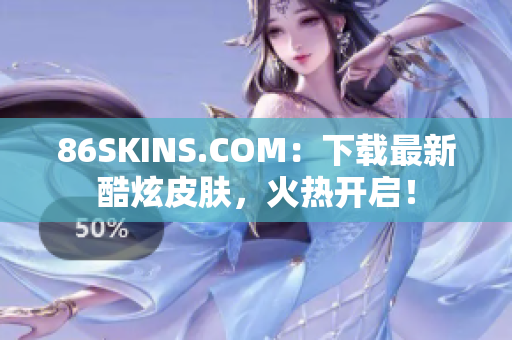 86SKINS.COM：下载最新酷炫皮肤，火热开启！