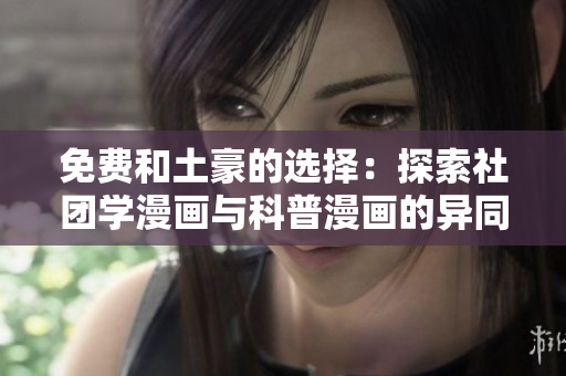 免费和土豪的选择：探索社团学漫画与科普漫画的异同