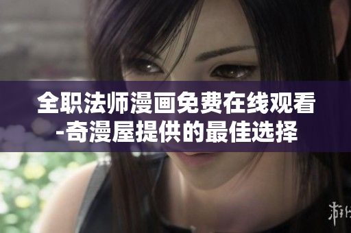 全职法师漫画免费在线观看-奇漫屋提供的最佳选择