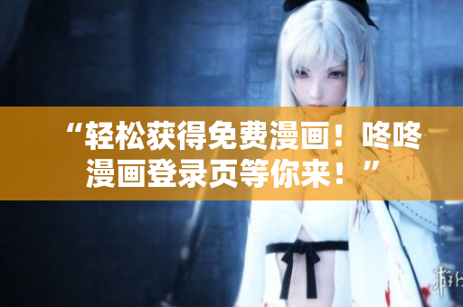 “轻松获得免费漫画！咚咚漫画登录页等你来！”