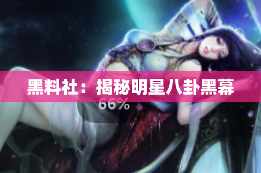 黑料社：揭秘明星八卦黑幕