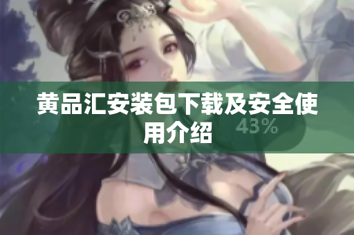 黄品汇安装包下载及安全使用介绍