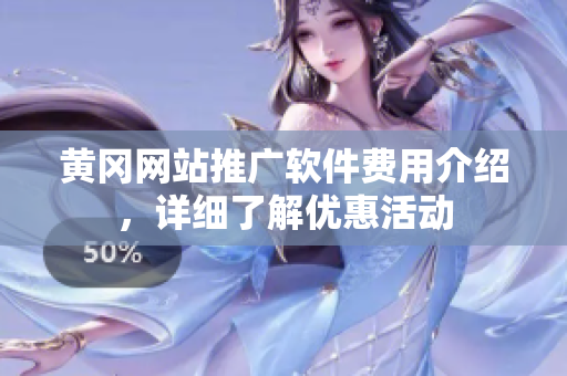 黄冈网站推广软件费用介绍，详细了解优惠活动