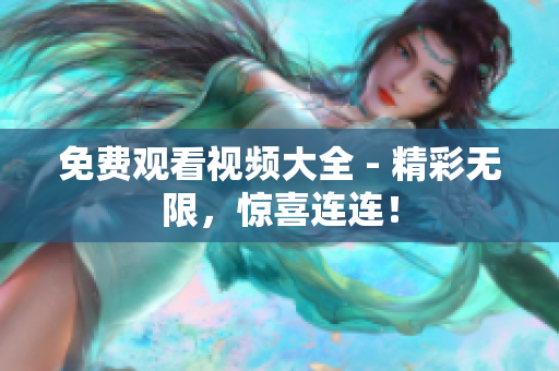 免费观看视频大全 - 精彩无限，惊喜连连！