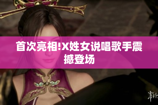 首次亮相!X姓女说唱歌手震撼登场
