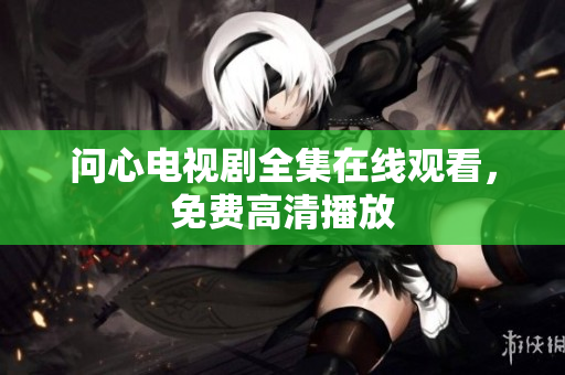 问心电视剧全集在线观看，免费高清播放