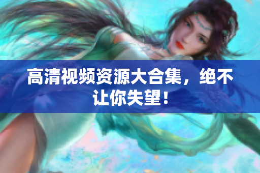高清视频资源大合集，绝不让你失望！
