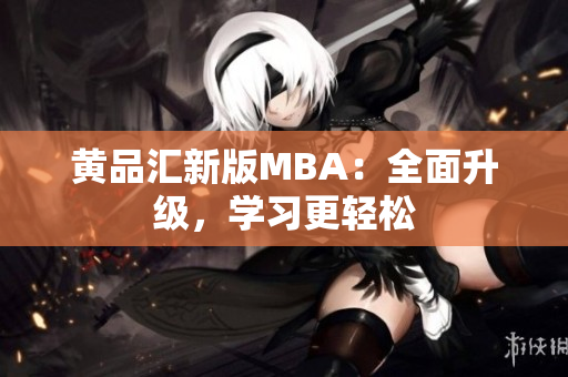黄品汇新版MBA：全面升级，学习更轻松