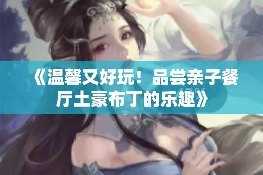 《温馨又好玩！品尝亲子餐厅土豪布丁的乐趣》